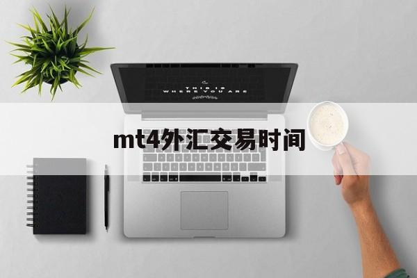 mt4外汇交易时间(mt4外汇交易软件已经不能用了吗)