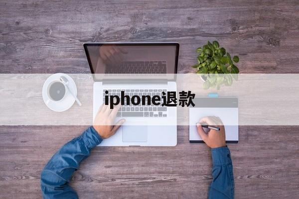 iphone退款(iphone退款官网)