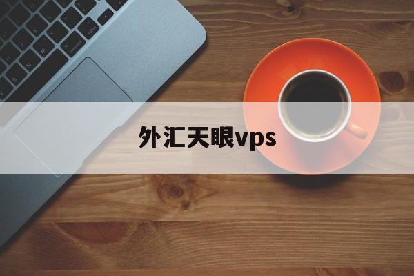 外汇天眼vps(外汇天眼vps多少钱)