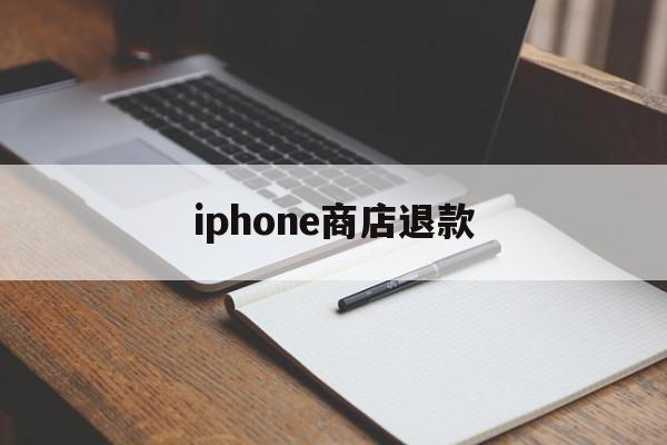 iphone商店退款(iphone商店退款条件)