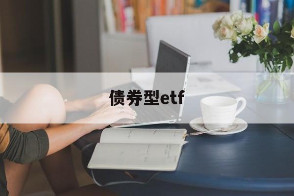 债券型etf(债券型etf免佣)