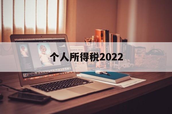 个人所得税2022(个人所得税2022年的还能申报吗)