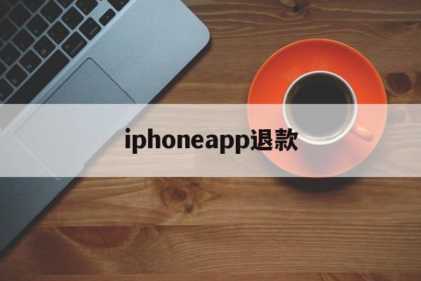 iphoneapp退款(iphoneapp退款申请教程)